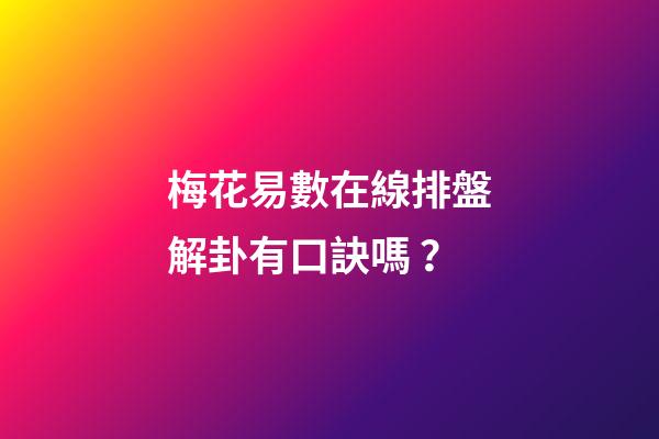 梅花易數在線排盤解卦有口訣嗎？
